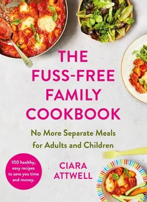 Livre de cuisine familiale sans chichis : Fini les repas séparés pour les adultes et les enfants ! - 100 recettes saines, faciles et rapides pour toute la famille - Fuss-Free Family Cookbook: No more separate meals for adults and children! - 100 healthy, easy, quick recipes for all the family