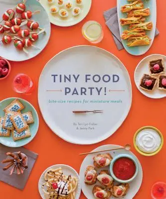 Tiny Food Party ! Des recettes à croquer pour des repas miniatures - Tiny Food Party!: Bite-Size Recipes for Miniature Meals