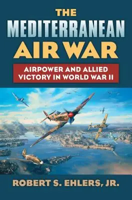 La guerre aérienne en Méditerranée : la puissance aérienne et la victoire des Alliés pendant la Seconde Guerre mondiale - The Mediterranean Air War: Airpower and Allied Victory in World War II