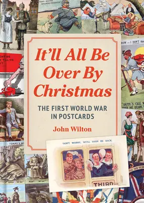 Tout sera fini à Noël : La Première Guerre mondiale en cartes postales - It'll All Be Over by Christmas: The First World War in Postcards