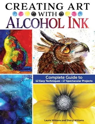 Créer de l'art avec de l'encre à alcool : Guide complet de 12 techniques faciles, 17 projets spectaculaires - Creating Art with Alcohol Ink: Complete Guide to 12 Easy Techniques, 17 Spectacular Projects