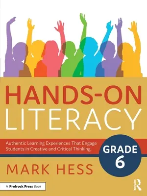 Hands-On Literacy, Grade 6 : Authentic Learning Experiences That Engage Students in Creative and Critical Thinking (Alphabétisation pratique, 6e année : Expériences d'apprentissage authentiques qui engagent les élèves dans une réflexion créative et critique) - Hands-On Literacy, Grade 6: Authentic Learning Experiences That Engage Students in Creative and Critical Thinking