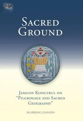 La terre sacrée : Jamgon Kongtrul sur le pèlerinage et la géographie sacrée - Sacred Ground: Jamgon Kongtrul on Pilgrimage and Sacred Geography