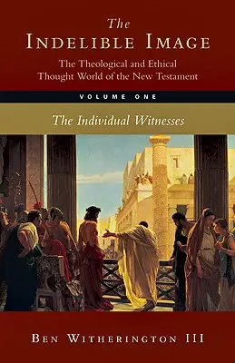 L'image indélébile : L'univers de la pensée théologique et éthique du Nouveau Testament : Volume 1 : Le témoignage individuel - The Indelible Image: The Theological and Ethical Thought World of the New Testament: Volume 1: The Individual Witness