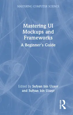 Maîtriser les maquettes d'interface utilisateur et les frameworks : Guide du débutant - Mastering Ui Mockups and Frameworks: A Beginner's Guide