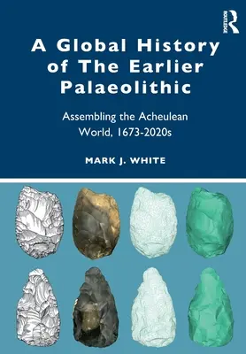 Une histoire mondiale du paléolithique antérieur : L'assemblage du monde acheuléen, 1673-2020s - A Global History of the Earlier Palaeolithic: Assembling the Acheulean World, 1673-2020s