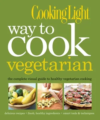 Cooking Light Way to Cook Vegetarian : The Complete Visual Guide to Healthy Vegetarian & Vegan Cooking (en anglais) - Cooking Light Way to Cook Vegetarian: The Complete Visual Guide to Healthy Vegetarian & Vegan Cooking