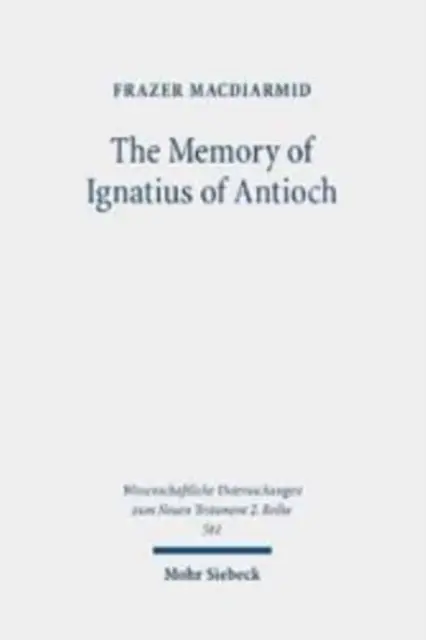 La mémoire d'Ignace d'Antioche : Le martyr comme lieu d'identité chrétienne, souvenir et mémoire - The Memory of Ignatius of Antioch: The Martyr as a Locus of Christian Identity, Remembering and Remembered