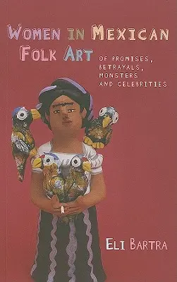 Les femmes dans l'art populaire mexicain - Promesses, trahisons, monstres et célébrités - Women in Mexican Folk Art - Of Promises, Betrayals, Monsters and Celebrities