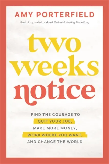 Avis de deux semaines - Trouvez le courage de quitter votre emploi, de gagner plus d'argent, de travailler où vous voulez et de changer le monde. - Two Weeks Notice - Find the Courage to Quit Your Job, Make More Money, Work Where You Want and Change the World