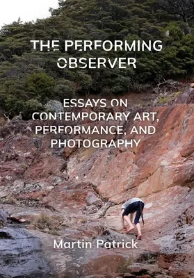 L'observateur performant : Essais sur l'art contemporain, la performance et la photographie - The Performing Observer: Essays on Contemporary Art, Performance, and Photography
