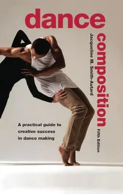 Composition de la danse : Un guide pratique pour réussir à créer de la danse - Dance Composition: A Practical Guide to Creative Success in Dance Making