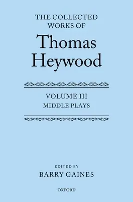 The Collected Works of Thomas Heywood, Volume 3 : Middle Plays (Œuvres de Thomas Heywood, Volume 3 : Pièces de théâtre du milieu) - The Collected Works of Thomas Heywood, Volume 3: Middle Plays