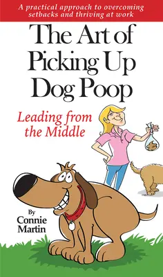 L'art de ramasser les crottes de chien - Diriger depuis le milieu : Une approche pratique pour surmonter les revers et prospérer au travail. - The Art of Picking Up Dog Poop- Leading from the Middle: A Practical Approach to Overcoming Setbacks and Thriving at Work.