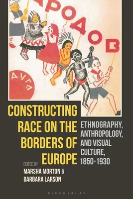 Construire la race aux frontières de l'Europe : Ethnographie, anthropologie et culture visuelle, 1850-1930 - Constructing Race on the Borders of Europe: Ethnography, Anthropology, and Visual Culture, 1850-1930