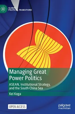 Gérer la politique des grandes puissances : L'Asean, la stratégie institutionnelle et la mer de Chine méridionale - Managing Great Power Politics: Asean, Institutional Strategy, and the South China Sea