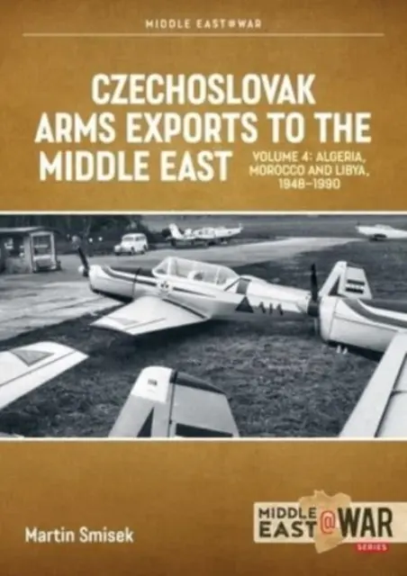 Exportations d'armes tchécoslovaques vers le Moyen-Orient, Volume 4 : Algérie, Maroc et Libye, 1948-1990 - Czechoslovak Arms Exports to the Middle East, Volume 4: Algeria, Morocco and Libya, 1948-1990