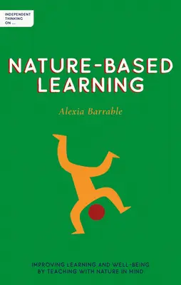 Pensée indépendante sur l'apprentissage basé sur la nature : Améliorer l'apprentissage et le bien-être en enseignant avec la nature à l'esprit - Independent Thinking on Nature-Based Learning: Improving Learning and Well-Being by Teaching with Nature in Mind