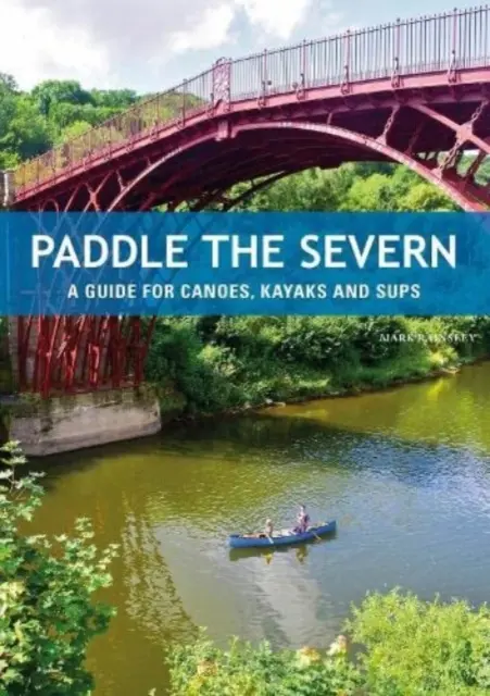 Pagayer sur la Severn - Un guide pour les canoës, les kayaks et les SUP's - Paddle the Severn - A Guide for Canoes, Kayaks and SUP's