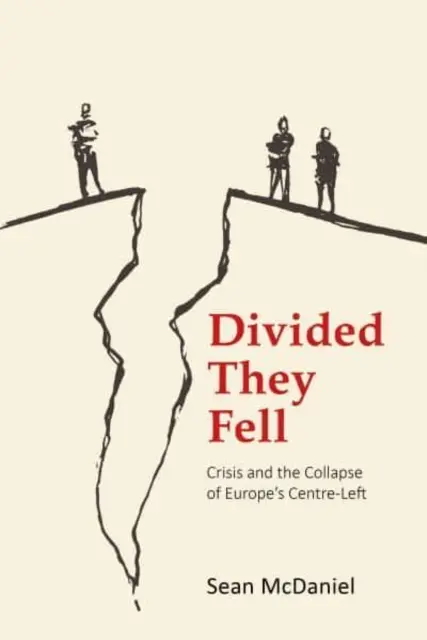 Divided They Fell : La crise et l'effondrement du centre-gauche européen (McDaniel Dr Sean (Manchester Metropolitan University)) - Divided They Fell: Crisis and the Collapse of Europe's Centre-Left (McDaniel Dr Sean (Manchester Metropolitan University))