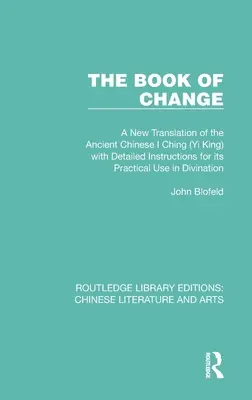 Le livre du changement : Une nouvelle traduction de l'ancien livre chinois I Ching (Yi King) avec des instructions détaillées pour son utilisation pratique dans le Divinat - The Book of Change: A New Translation of the Ancient Chinese I Ching (Yi King) with Detailed Instructions for Its Practical Use in Divinat