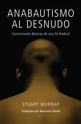 Anabautismo al Desnudo : Convicciones Basicas de una Fe Radical = Naked Anabaptist = Anabaptiste nu - Anabautismo al Desnudo: Convicciones Basicas de una Fe Radical = Naked Anabaptist = Naked Anabaptist