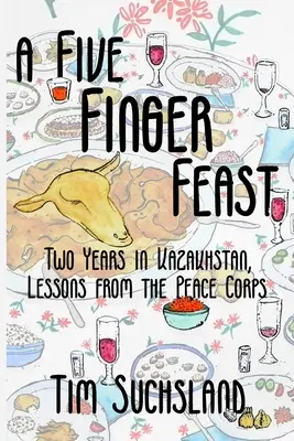 Un festin à cinq doigts : Deux ans au Kazakhstan, leçons du Corps de la Paix - A Five Finger Feast: Two Years in Kazakhstan, Lessons from the Peace Corps