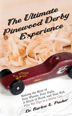 L'expérience ultime du Derby Pinewood : Tirer le meilleur parti de quatre roues, quatre clous, un bloc de bois et votre enfant - The Ultimate Pinewood Derby Experience: Making the Most of Four Wheels, Four Nails, a Block of Wood, and Your Kid