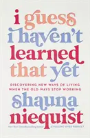 Je suppose que je n'ai pas encore appris cela - Découvrir de nouvelles façons de vivre quand les vieilles méthodes cessent de fonctionner - I Guess I Haven't Learned That Yet - Discovering New Ways of Living When the Old Ways Stop Working