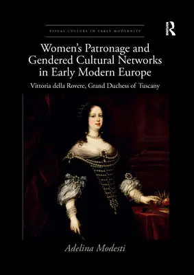 Mécénat féminin et réseaux culturels genrés dans l'Europe du début de l'ère moderne : Vittoria Della Rovere, grande duchesse de Toscane - Women's Patronage and Gendered Cultural Networks in Early Modern Europe: Vittoria Della Rovere, Grand Duchess of Tuscany