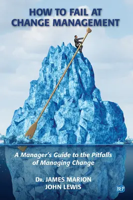 Comment échouer dans la gestion du changement : Guide du manager sur les pièges de la gestion du changement - How to Fail at Change Management: A Manager's Guide to the Pitfalls of Managing Change