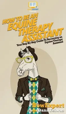 Comment devenir assistant en thérapie équine : Votre guide pas à pas pour devenir assistant en thérapie équine - How To Be an Equine Therapy Assistant: Your Step By Step Guide To Becoming an Equine Therapy Assistant