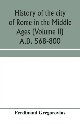 Histoire de la ville de Rome au Moyen-Âge (Volume II) 568-800 - History of the city of Rome in the Middle Ages (Volume II) A.D. 568-800