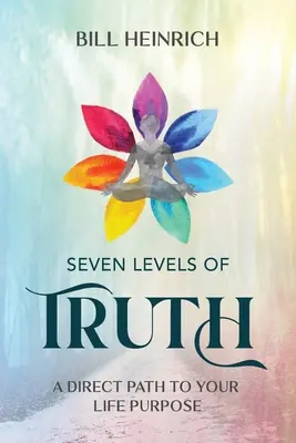 Les 7 niveaux de vérité : un chemin direct vers le but de votre vie - Seven Levels of Truth: A Direct Path to Your Life Purpose