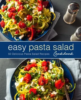 Livre de cuisine facile pour les salades de pâtes : 50 délicieuses recettes de salades de pâtes (2e édition) - Easy Pasta Salad Cookbook: 50 Delicious Pasta Salad Recipes (2nd Edition)