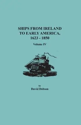 Navires d'Irlande vers les débuts de l'Amérique, 1623-1850. Volume IV - Ships from Ireland to Early America, 1623-1850. Volume IV