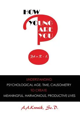 Comment êtes-vous jeune ? Comprendre l'âge psychologique, le temps, la causométrie, pour créer des vies significatives, harmonieuses et productives - How Young Are You?: Understanding Psychological Age, Time, Causometry, to Create Meaningful, Harmonious, Productive Lives