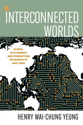 Interconnected Worlds : Global Electronics and Production Networks in East Asia (Les mondes interconnectés : l'électronique mondiale et les réseaux de production en Asie de l'Est) - Interconnected Worlds: Global Electronics and Production Networks in East Asia
