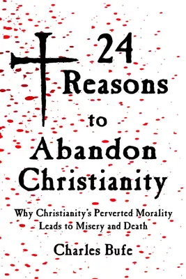 24 raisons d'abandonner le christianisme : Pourquoi la morale pervertie du christianisme conduit à la misère et à la mort - 24 Reasons to Abandon Christianity: Why Christianity's Perverted Morality Leads to Misery and Death