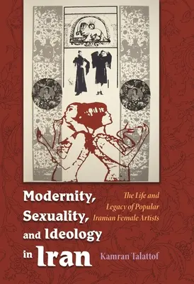 Modernité, sexualité et idéologie en Iran : La vie et l'héritage d'une artiste féminine populaire - Modernity, Sexuality, and Ideology in Iran: The Life and Legacy of a Popular Female Artist