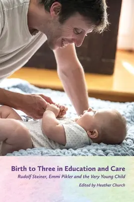 De la naissance à trois ans dans l'éducation et les soins : Rudolf Steiner, Emmi Pikler et le très jeune enfant - Birth to Three in Education and Care: Rudolf Steiner, Emmi Pikler, and the Very Young Child