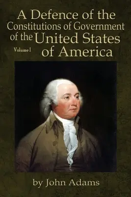 Une défense des constitutions du gouvernement des États-Unis d'Amérique : Volume I - A Defence of the Constitutions of Government of the United States of America: Volume I