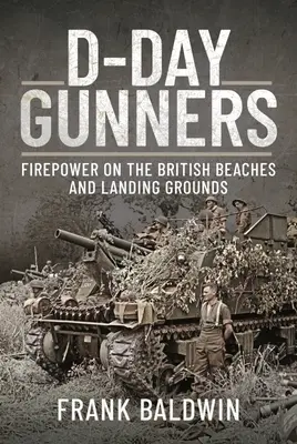 Les artilleurs du jour J : La puissance de feu sur les plages et les terrains de débarquement britanniques - D-Day Gunners: Firepower on the British Beaches and Landing Grounds