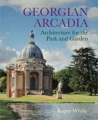 L'Arcadie géorgienne : l'architecture pour le parc et le jardin - Georgian Arcadia: Architecture for the Park and Garden