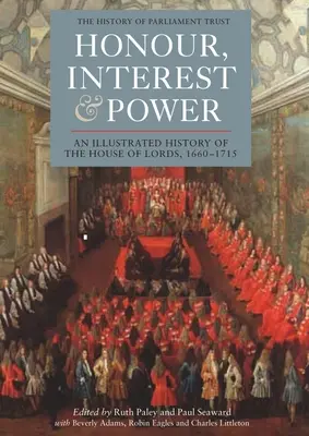 Honneur, intérêt et pouvoir : Une histoire illustrée de la Chambre des Lords, 1660-1715 - Honour, Interest and Power: An Illustrated History of the House of Lords, 1660-1715