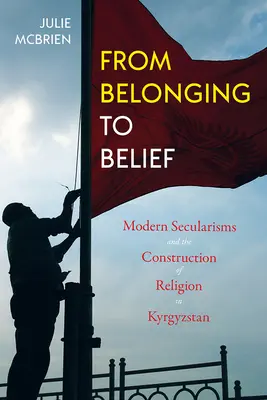 De l'appartenance à la croyance : Les laïcités modernes et la construction de la religion au Kirghizistan - From Belonging to Belief: Modern Secularisms and the Construction of Religion in Kyrgyzstan