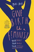 Accoucher comme une féministe - Votre corps. Votre bébé. Vos choix. - Give Birth Like a Feminist - Your Body. Your Baby. Your Choices.