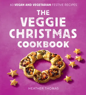 Le livre de cuisine de Noël végétarien : 60 recettes festives végétaliennes et végétariennes - The Veggie Christmas Cookbook: 60 Vegan and Vegetarian Festive Recipes