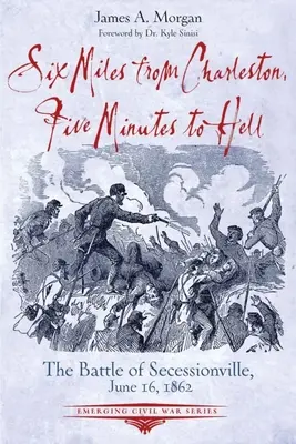 À six miles de Charleston, à cinq minutes de l'enfer : La bataille de Seccessionville, 16 juin 1862 - Six Miles from Charleston, Five Minutes to Hell: The Battle of Seccessionville, June 16, 1862