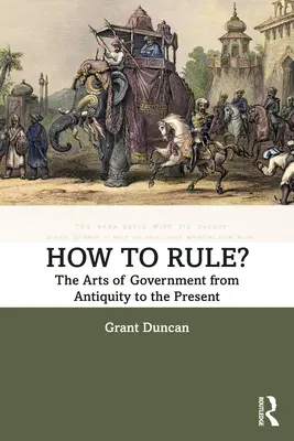 Comment gouverner ? Les arts de gouverner de l'Antiquité à nos jours - How to Rule?: The Arts of Government from Antiquity to the Present